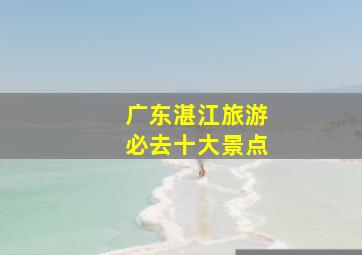 广东湛江旅游必去十大景点