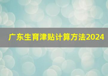 广东生育津贴计算方法2024