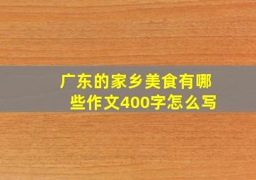 广东的家乡美食有哪些作文400字怎么写