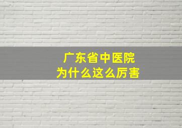 广东省中医院为什么这么厉害