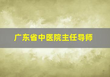 广东省中医院主任导师