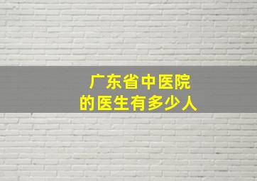 广东省中医院的医生有多少人