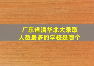 广东省清华北大录取人数最多的学校是哪个