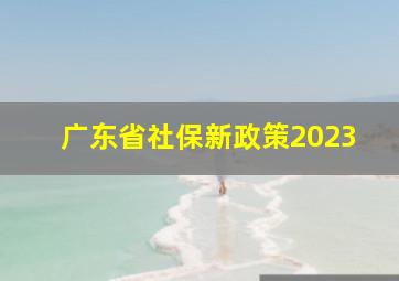 广东省社保新政策2023