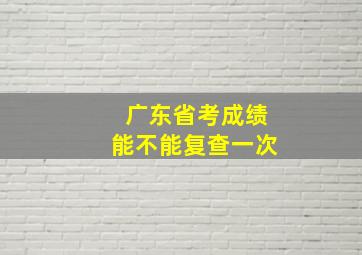 广东省考成绩能不能复查一次