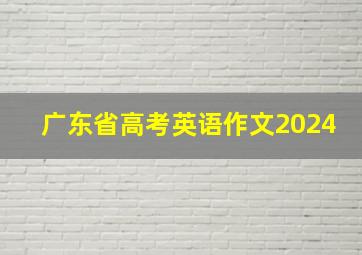 广东省高考英语作文2024