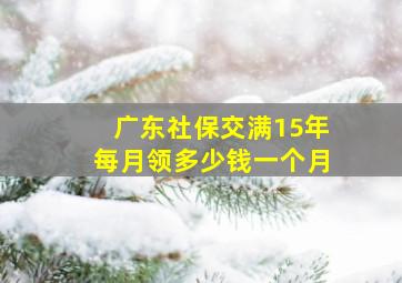 广东社保交满15年每月领多少钱一个月