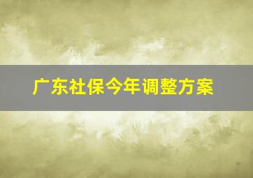 广东社保今年调整方案