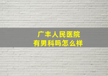 广丰人民医院有男科吗怎么样