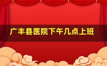 广丰县医院下午几点上班