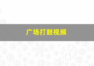 广场打鼓视频