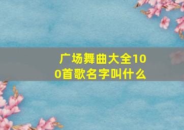 广场舞曲大全100首歌名字叫什么