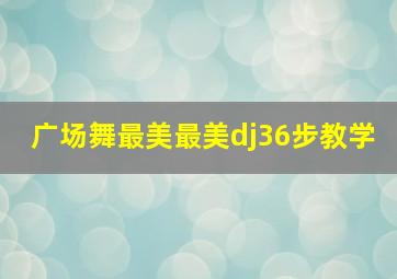 广场舞最美最美dj36步教学