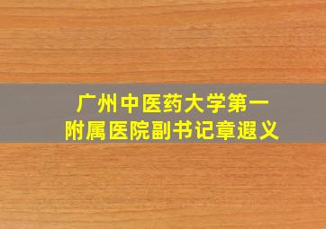 广州中医药大学第一附属医院副书记章遐义