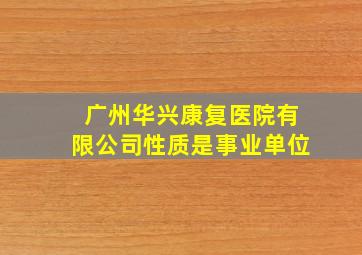 广州华兴康复医院有限公司性质是事业单位