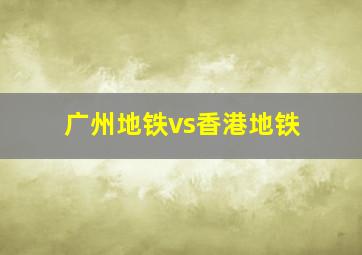 广州地铁vs香港地铁