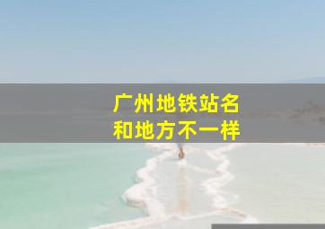 广州地铁站名和地方不一样