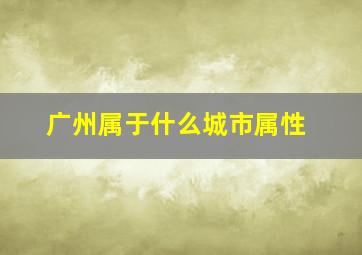 广州属于什么城市属性