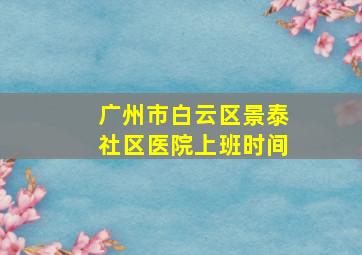 广州市白云区景泰社区医院上班时间