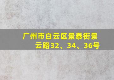 广州市白云区景泰街景云路32、34、36号