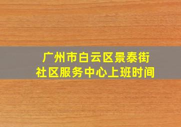 广州市白云区景泰街社区服务中心上班时间