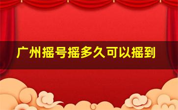 广州摇号摇多久可以摇到