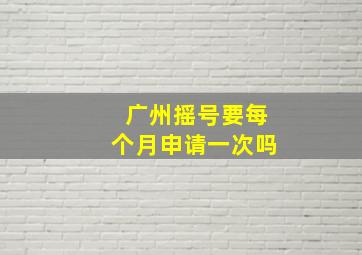 广州摇号要每个月申请一次吗