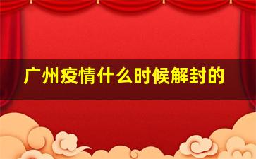 广州疫情什么时候解封的