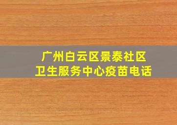 广州白云区景泰社区卫生服务中心疫苗电话