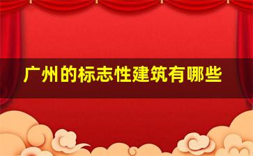 广州的标志性建筑有哪些