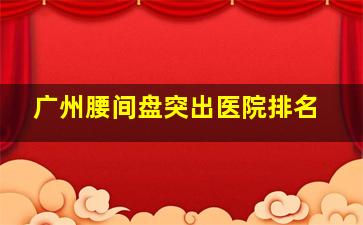 广州腰间盘突出医院排名