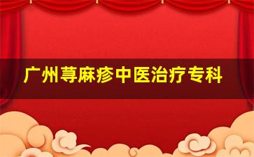 广州荨麻疹中医治疗专科