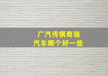 广汽传祺奇瑞汽车哪个好一些