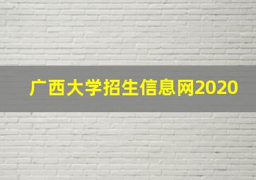 广西大学招生信息网2020