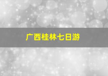 广西桂林七日游