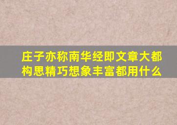 庄子亦称南华经即文章大都构思精巧想象丰富都用什么