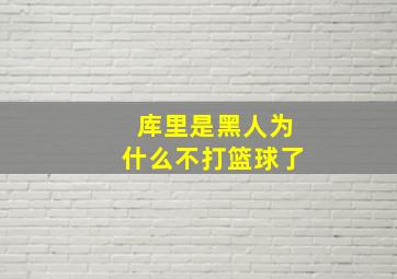 库里是黑人为什么不打篮球了