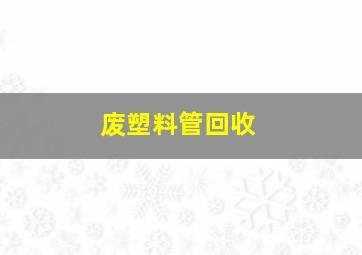 废塑料管回收