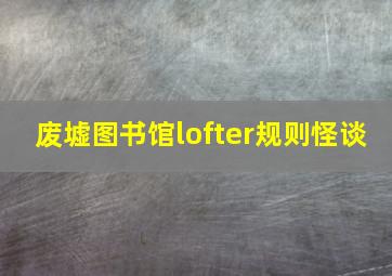 废墟图书馆lofter规则怪谈