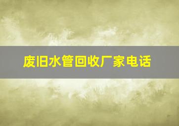 废旧水管回收厂家电话