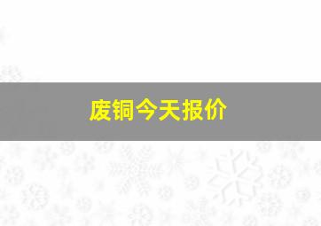 废铜今天报价