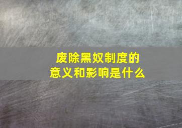 废除黑奴制度的意义和影响是什么