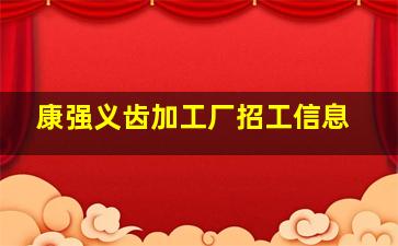 康强义齿加工厂招工信息