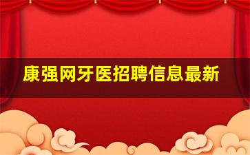 康强网牙医招聘信息最新