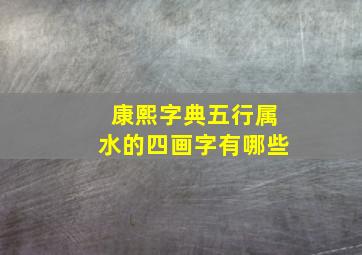 康熙字典五行属水的四画字有哪些