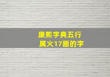 康熙字典五行属火17画的字