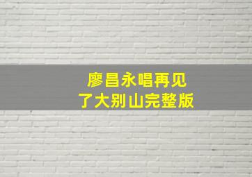 廖昌永唱再见了大别山完整版