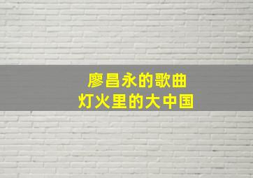 廖昌永的歌曲灯火里的大中国