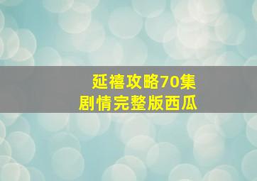 延禧攻略70集剧情完整版西瓜