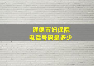 建德市妇保院电话号码是多少